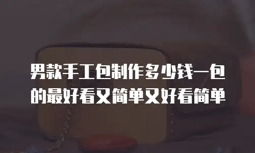 男款手工包制作多少钱一包的最好看又简单又好看简单