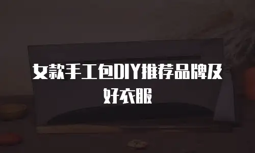 女款手工包DIY推荐品牌及好衣服