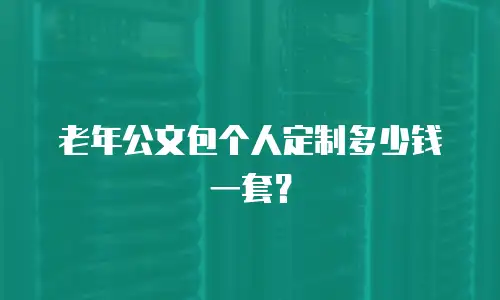 老年公文包个人定制多少钱一套？