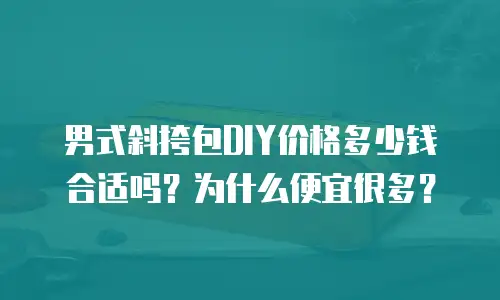 男式斜挎包DIY价格多少钱合适吗？为什么便宜很多？