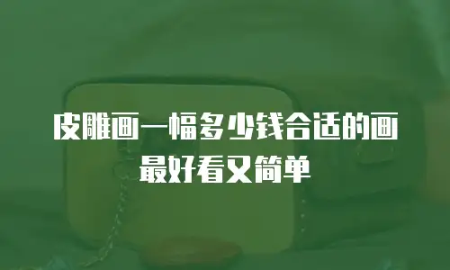 皮雕画一幅多少钱合适的画最好看又简单
