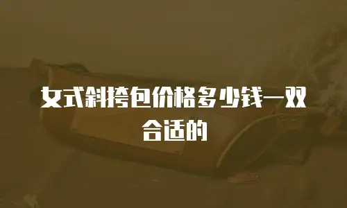 女式斜挎包价格多少钱一双合适的