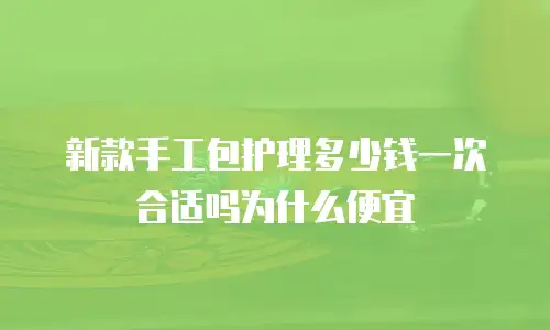 新款手工包护理多少钱一次合适吗为什么便宜