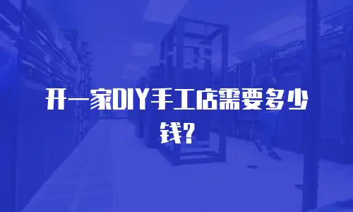 开一家DIY手工店需要多少钱？