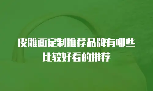 皮雕画定制推荐品牌有哪些比较好看的推荐