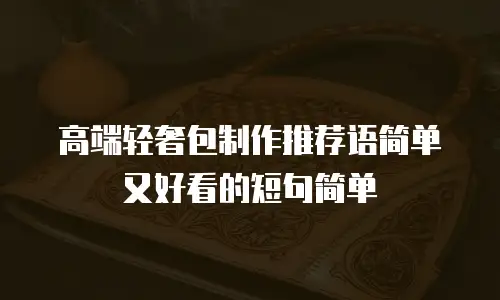 高端轻奢包制作推荐语简单又好看的短句简单