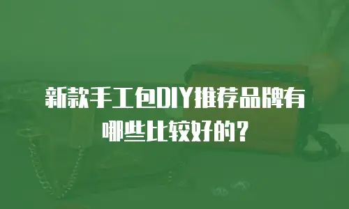 新款手工包DIY推荐品牌有哪些比较好的？