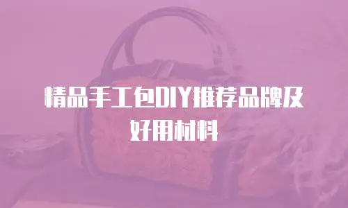 精品手工包DIY推荐品牌及好用材料