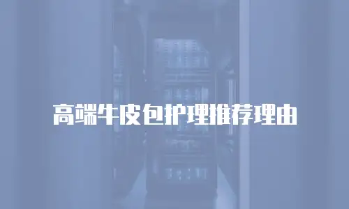高端牛皮包护理推荐理由