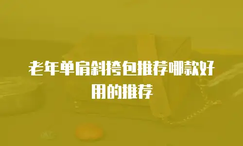 老年单肩斜挎包推荐哪款好用的推荐