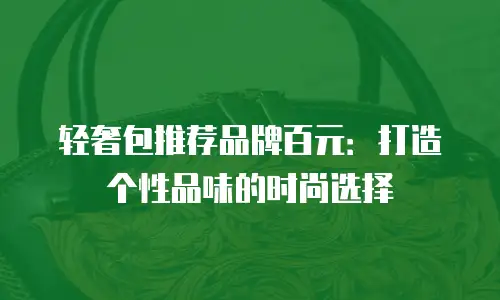 轻奢包推荐品牌百元：打造个性品味的时尚选择
