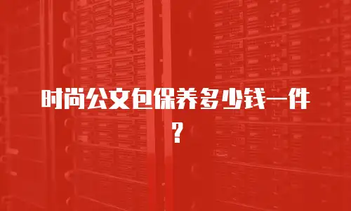 时尚公文包保养多少钱一件？