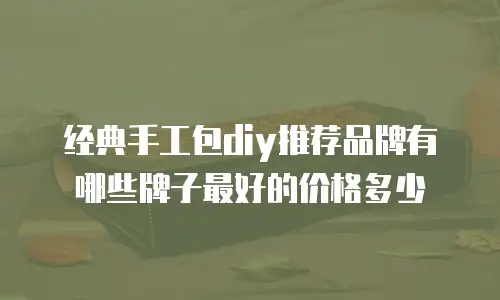 经典手工包diy推荐品牌有哪些牌子最好的价格多少