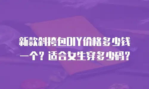 新款斜挎包DIY价格多少钱一个？适合女生穿多少码？