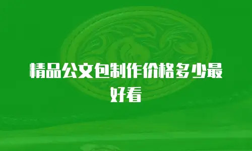 精品公文包制作价格多少最好看