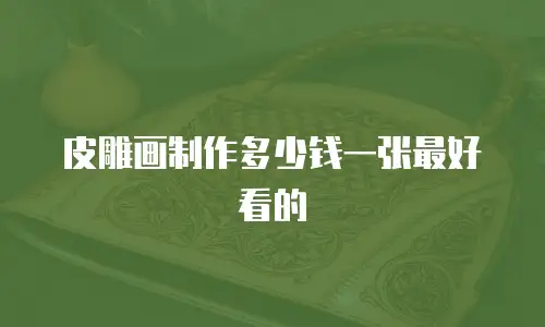 皮雕画制作多少钱一张最好看的