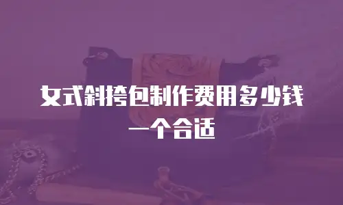 女式斜挎包制作费用多少钱一个合适