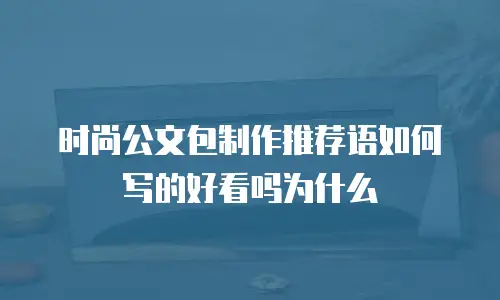时尚公文包制作推荐语如何写的好看吗为什么