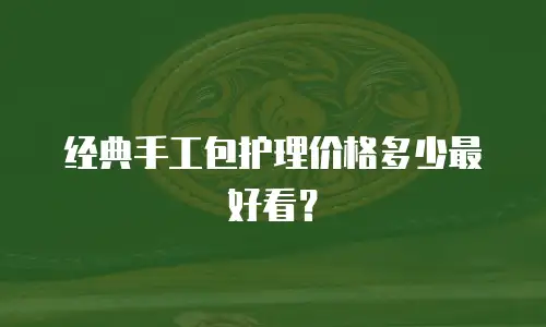 经典手工包护理价格多少最好看？