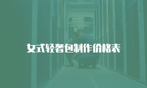 女式轻奢包制作价格表