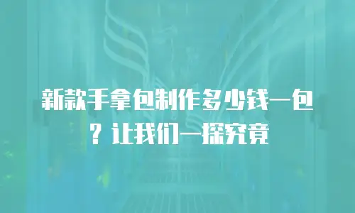 新款手拿包制作多少钱一包？让我们一探究竟