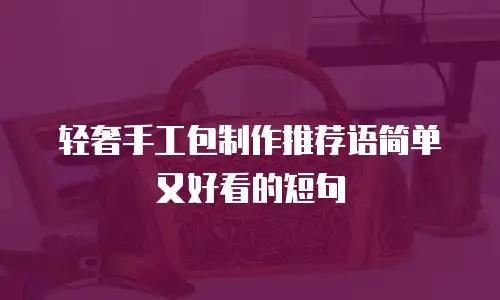 轻奢手工包制作推荐语简单又好看的短句