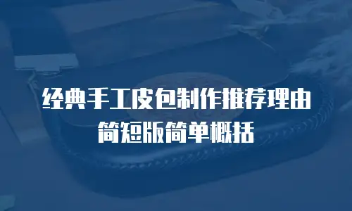经典手工皮包制作推荐理由简短版简单概括