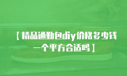 【精品通勤包diy价格多少钱一个平方合适吗】