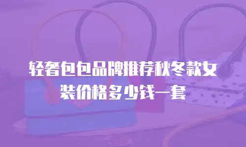 轻奢包包品牌推荐秋冬款女装价格多少钱一套