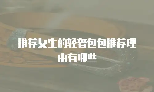 推荐女生的轻奢包包推荐理由有哪些
