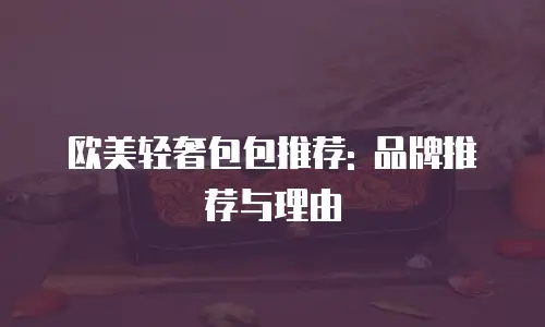 欧美轻奢包包推荐: 品牌推荐与理由