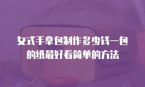 女式手拿包制作多少钱一包的纸最好看简单的方法