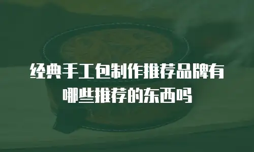 经典手工包制作推荐品牌有哪些推荐的东西吗