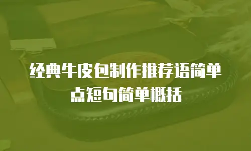 经典牛皮包制作推荐语简单点短句简单概括