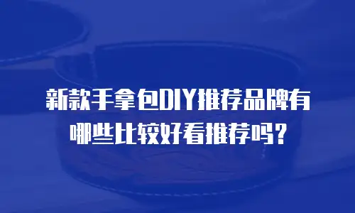 新款手拿包DIY推荐品牌有哪些比较好看推荐吗？