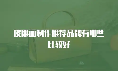 皮雕画制作推荐品牌有哪些比较好