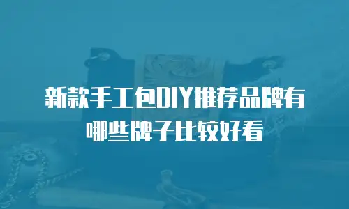 新款手工包DIY推荐品牌有哪些牌子比较好看