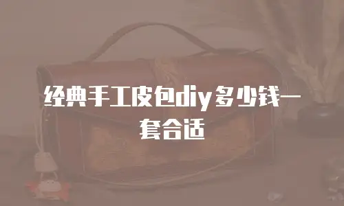 经典手工皮包diy多少钱一套合适