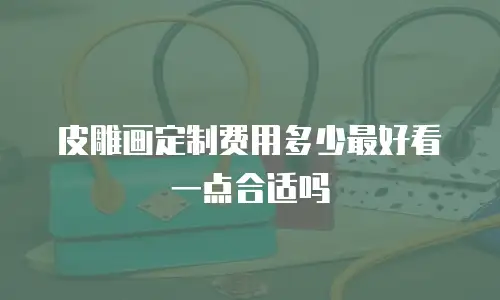 皮雕画定制费用多少最好看一点合适吗