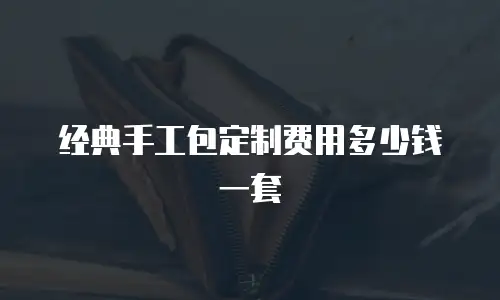 经典手工包定制费用多少钱一套