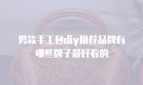 男款手工包diy推荐品牌有哪些牌子最好看的