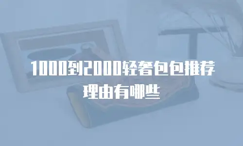 1000到2000轻奢包包推荐理由有哪些