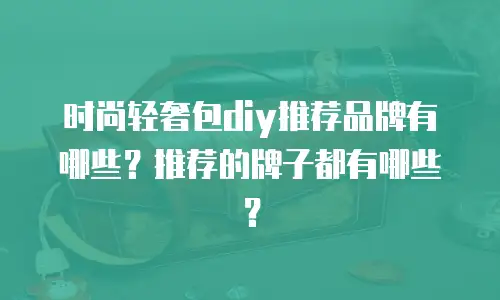 时尚轻奢包diy推荐品牌有哪些？推荐的牌子都有哪些？