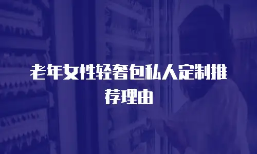 老年女性轻奢包私人定制推荐理由