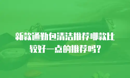新款通勤包清洁推荐哪款比较好一点的推荐吗？