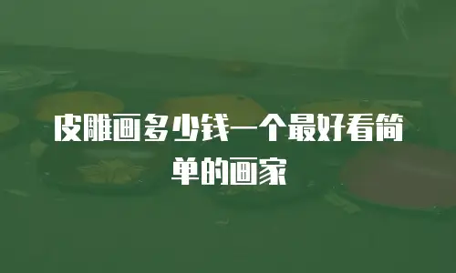 皮雕画多少钱一个最好看简单的画家