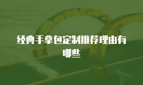 经典手拿包定制推荐理由有哪些