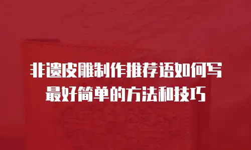 非遗皮雕制作推荐语如何写最好简单的方法和技巧