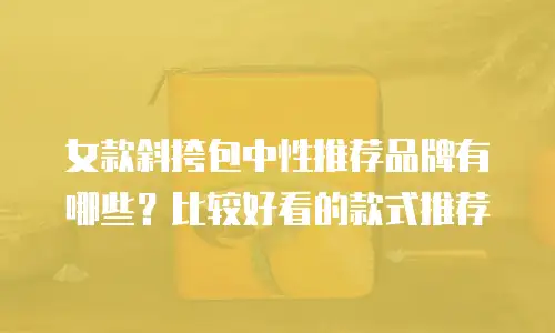 女款斜挎包中性推荐品牌有哪些？比较好看的款式推荐