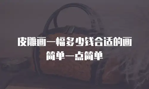 皮雕画一幅多少钱合适的画简单一点简单